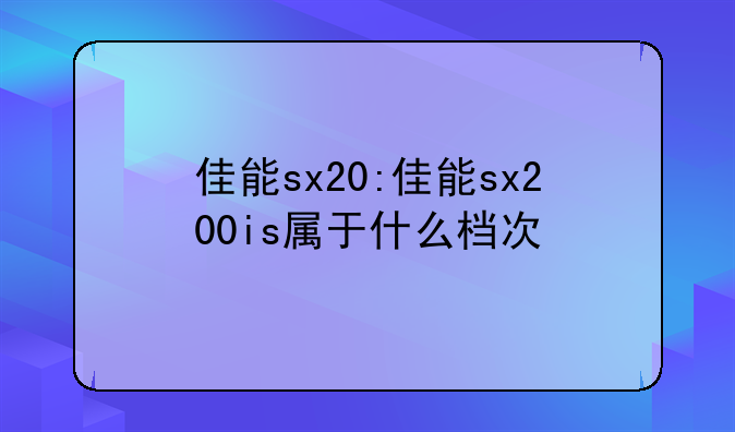 佳能sx20:佳能sx200is属于什么档次