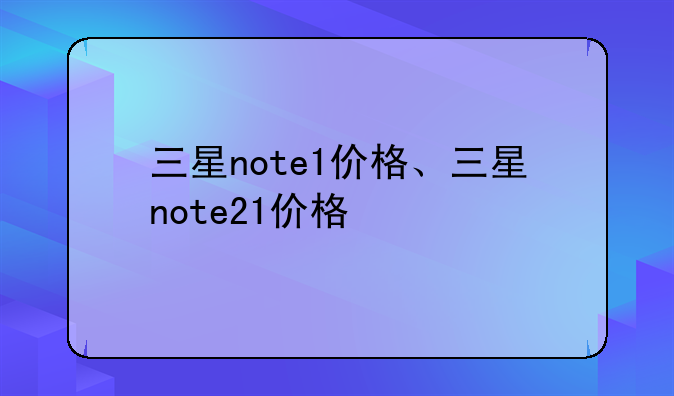 三星note1价格、三星note21价格