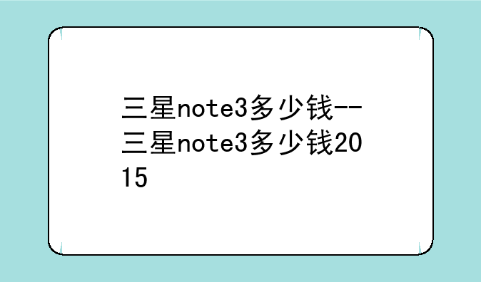 三星note3多少钱--三星note3多少钱2015