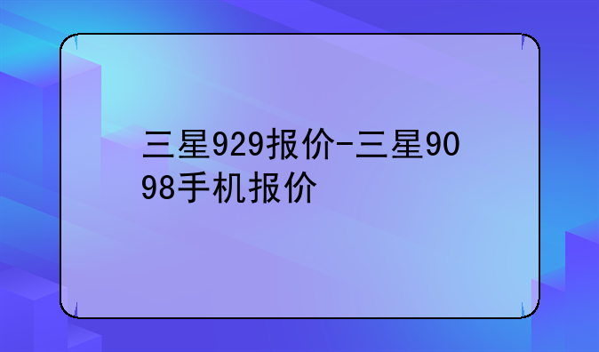 三星929报价-三星9098手机报价