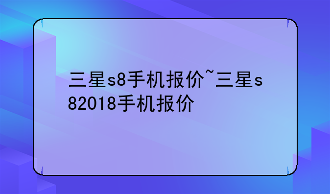 三星s8手机报价~三星s82018手机报价