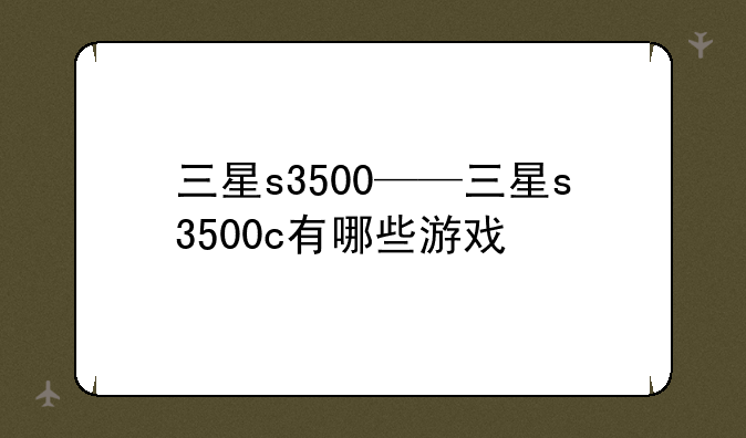 三星s3500——三星s3500c有哪些游戏