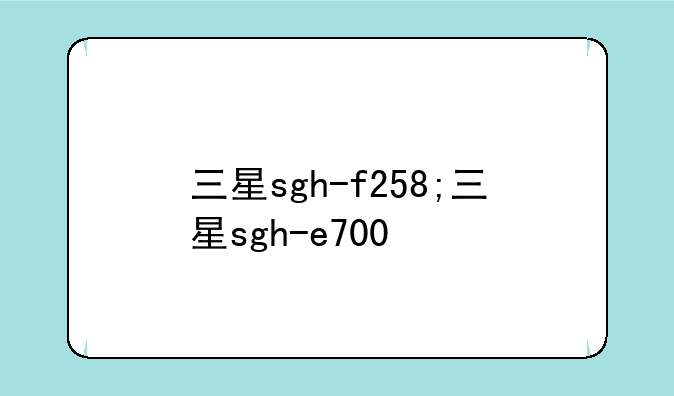 三星sgh-f258;三星sgh-e700