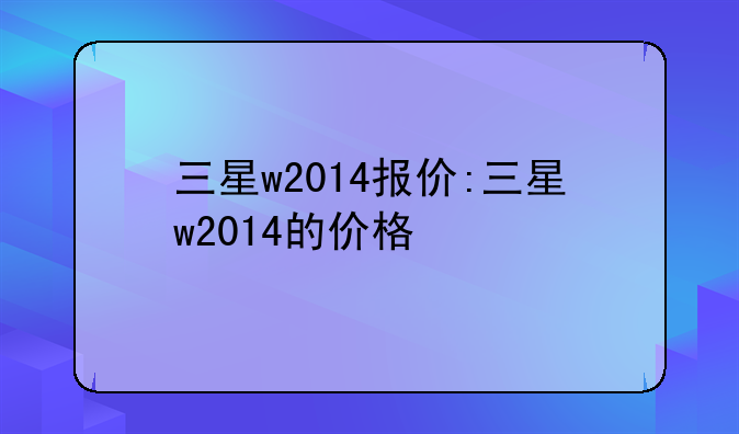 三星w2014报价:三星w2014的价格
