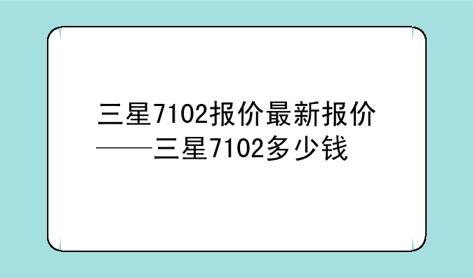 三星7102报价最新报价——三星7102多少钱