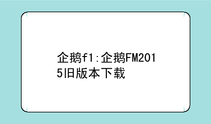 企鹅f1:企鹅FM2015旧版本下