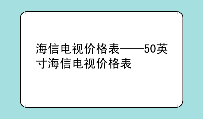 海信电视价格表——50英寸海信电视价格表