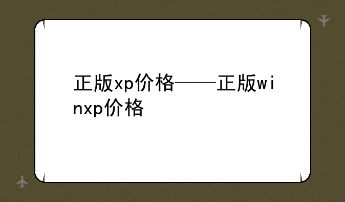 正版xp价格——正版winxp价格
