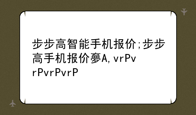 步步高智能手机报价;步步