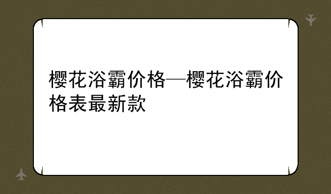樱花浴霸价格—樱花浴霸价格表最新款