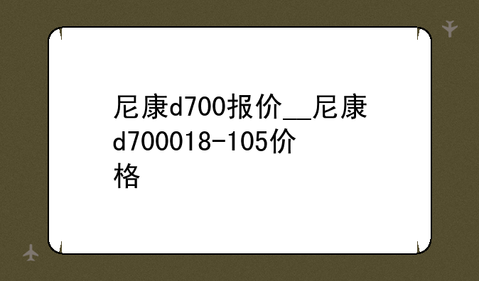 尼康d700报价__尼康d700018-105价格