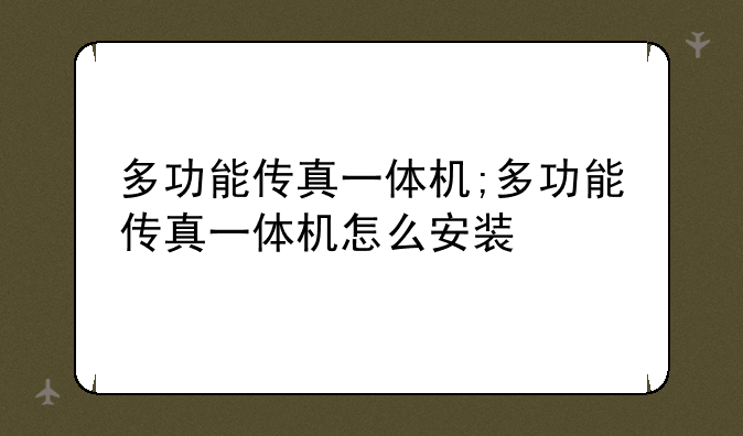 多功能传真一体机;多功能传真一体机怎么安装