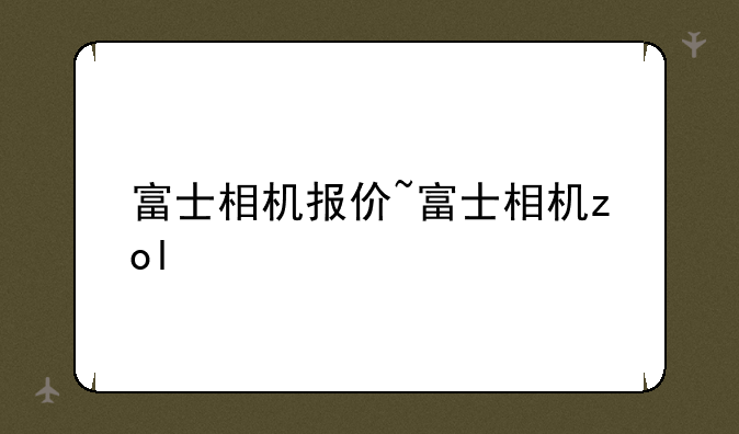 富士相机报价~富士相机zol