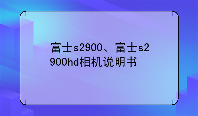 富士s2900、富士s2900hd相机说明书