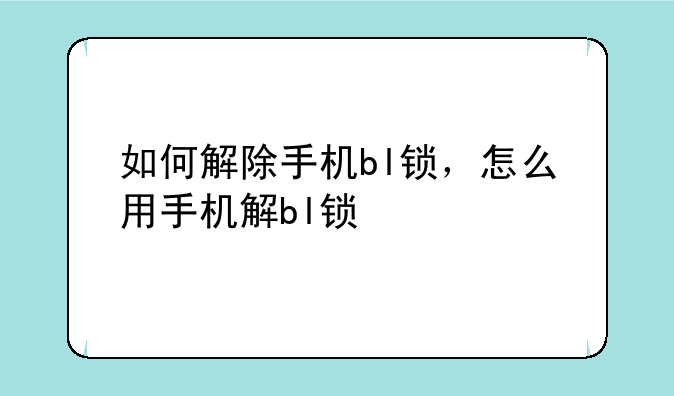 如何解除手机bl锁，怎么用手机解bl锁