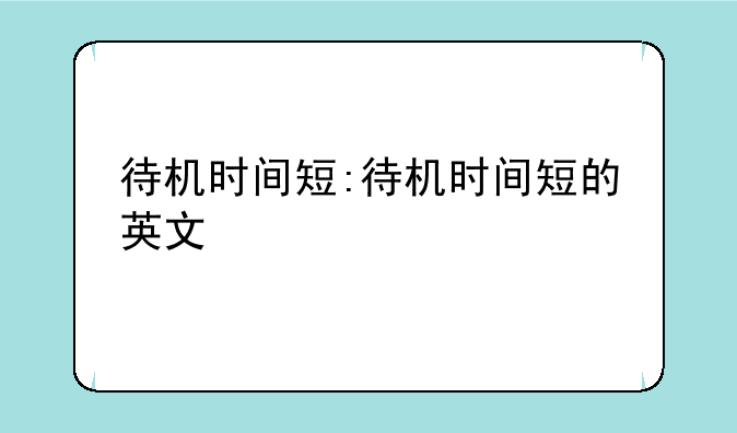 待机时间短:待机时间短的英文