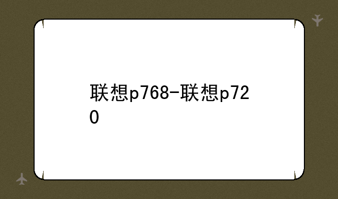 联想p768-联想p720