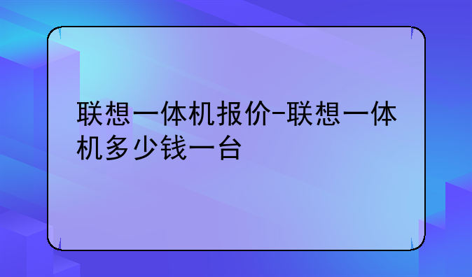 联想一体机报价-联想一体机多少钱一台