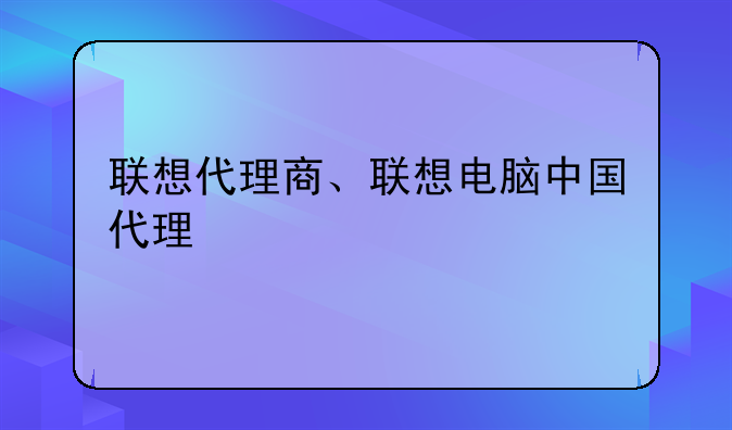 联想代理商、联想电脑中国代理