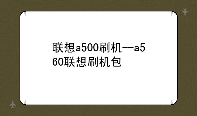 联想a500刷机--a560联想刷机包