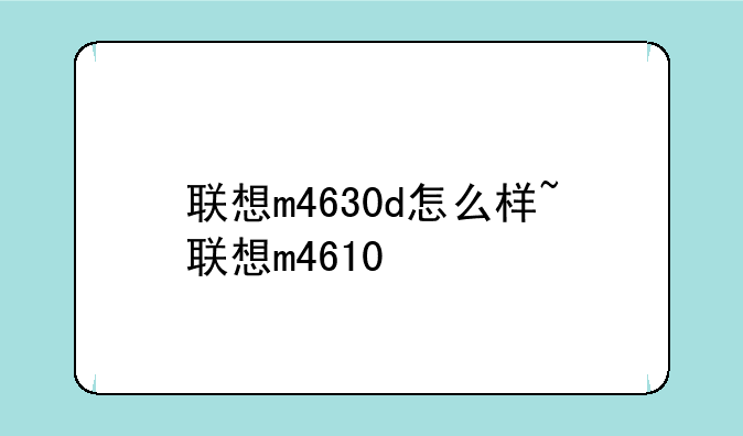 联想m4630d怎么样~联想m4610