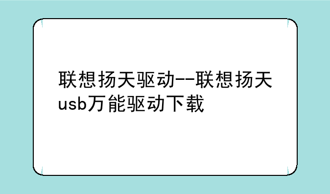 联想扬天驱动--联想扬天usb万能驱动下载