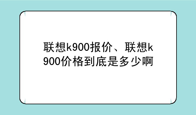 联想k900报价、联想k900价格到底是多少啊