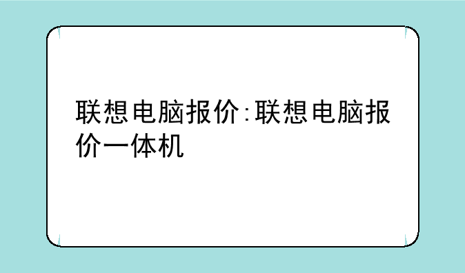 联想电脑报价:联想电脑报价一体机