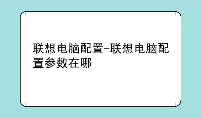 联想电脑配置-联想电脑配置参数在哪