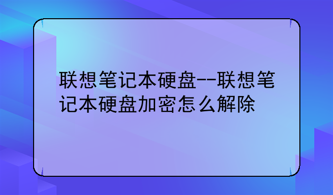 联想笔记本硬盘--联想笔记本硬盘加密怎么解除