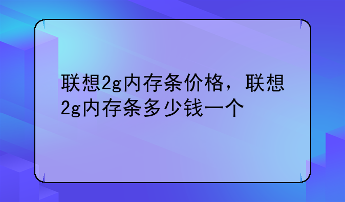 联想2g内存条价格，联想2g内存条多少钱一个