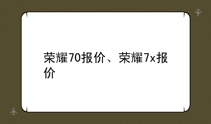 荣耀70报价、荣耀7x报价