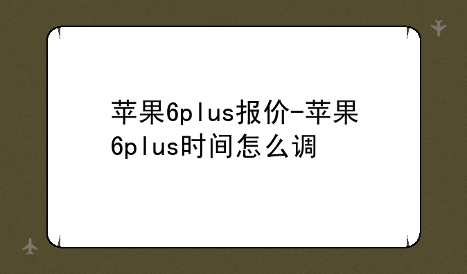 苹果6plus报价-苹果6plus时间怎么调