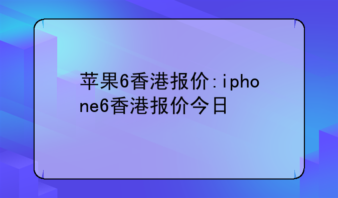 苹果6香港报价:iphone6香港报价今日