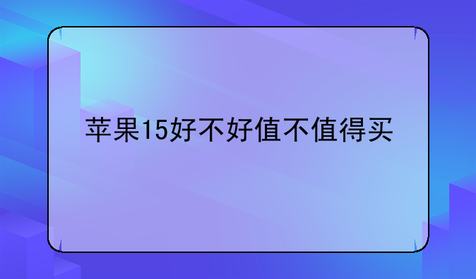 苹果15好不好值不值得买