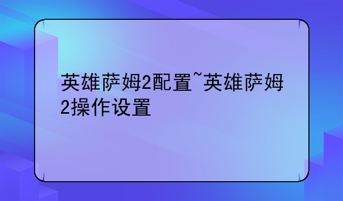 英雄萨姆2配置~英雄萨姆