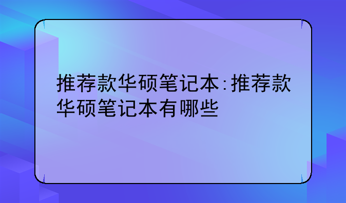 推荐款华硕笔记本:推荐款华硕笔记本有哪些