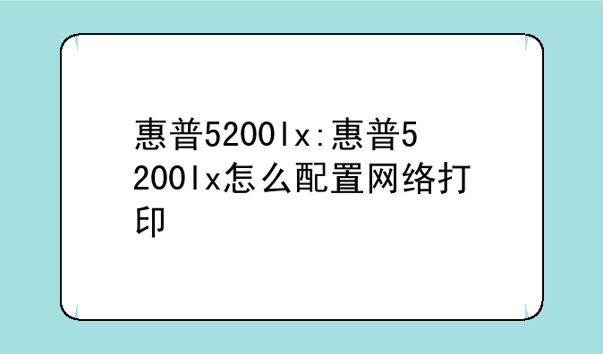 惠普5200lx:惠普5200lx怎么配置网络打印