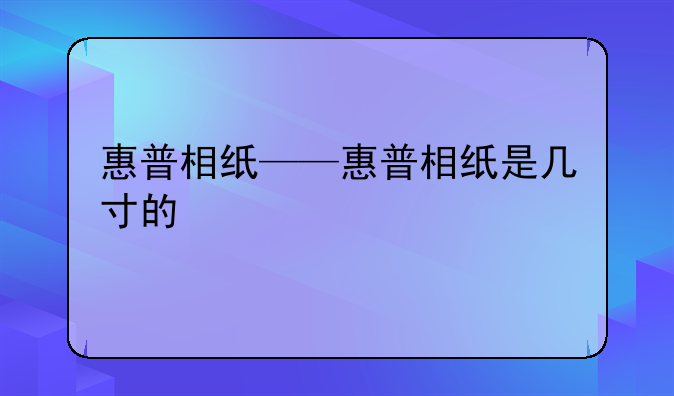 惠普相纸——惠普相纸是