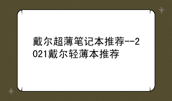 戴尔超薄笔记本推荐--2021戴尔轻薄本推荐
