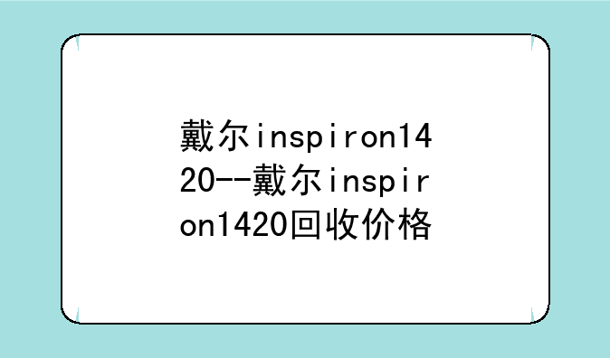 戴尔inspiron1420--戴尔inspiron1420回收价格
