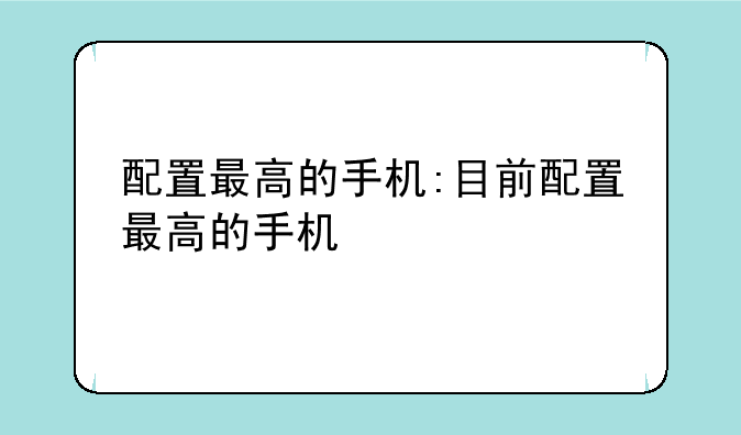 配置最高的手机:目前配置最高的手机