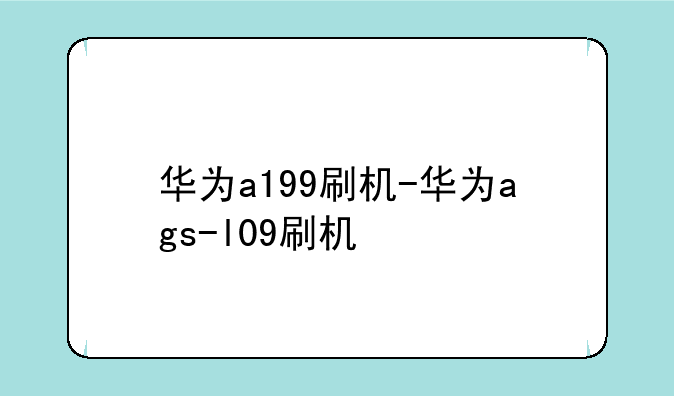 华为a199刷机-华为ags-l09刷机
