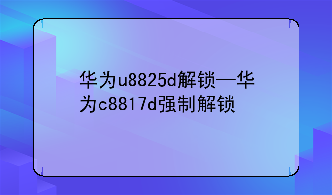 华为u8825d解锁—华为c881