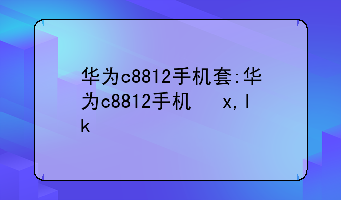 华为c8812手机套:华为c8812手机参数