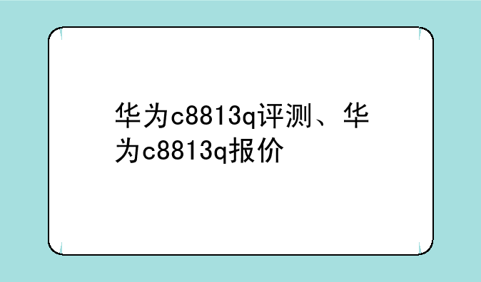 华为c8813q评测、华为c8813q报价