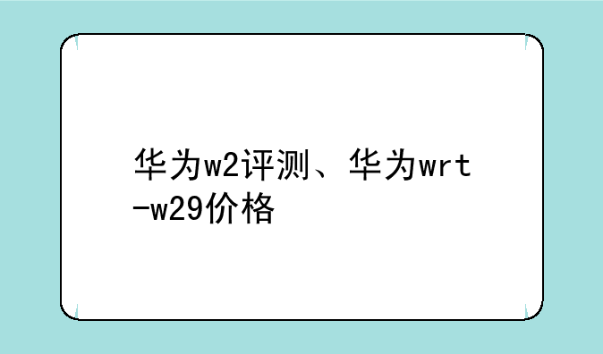 华为w2评测、华为wrt-w29价格