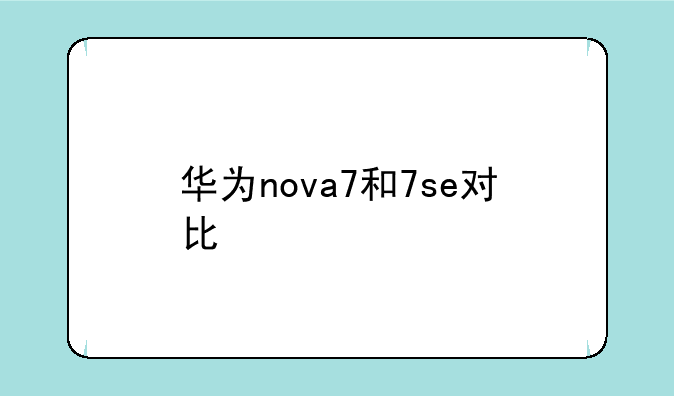 华为nova7和7se对比