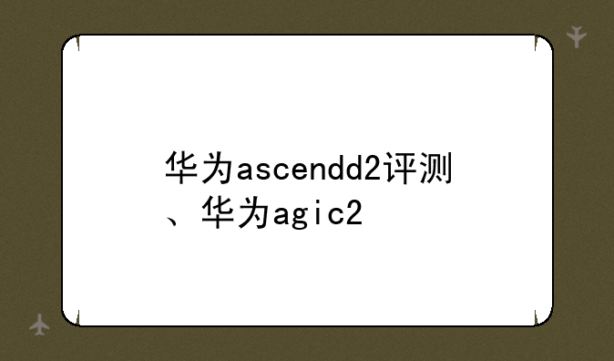 华为ascendd2评测、华为ag
