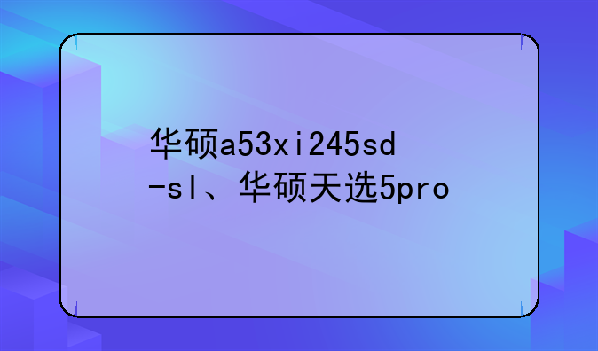华硕a53xi245sd-sl、华硕天选5pro